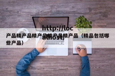 产品精产品精产品精产品精产品（精品包括哪些产品）