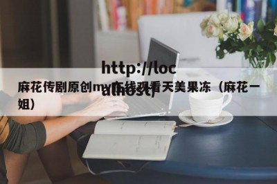麻花传剧原创mv在线观看天美果冻（麻花一姐）