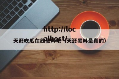 天涯吃瓜在线黑料吧（天涯黑料是真的）