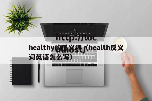 healthy的反义词（health反义词英语怎么写）