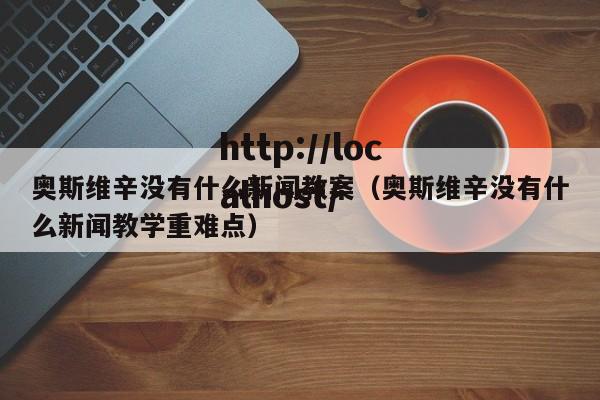 奥斯维辛没有什么新闻教案（奥斯维辛没有什么新闻教学重难点）