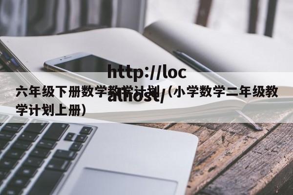 六年级下册数学教学计划（小学数学二年级教学计划上册）