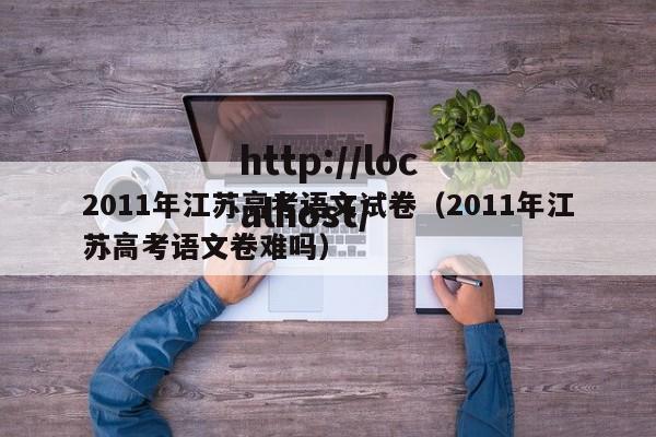 2011年江苏高考语文试卷（2011年江苏高考语文卷难吗）