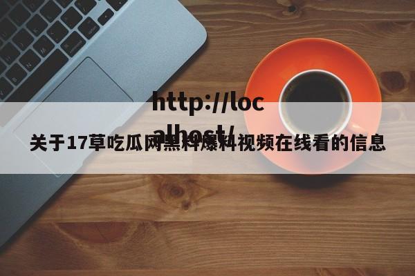 关于17草吃瓜网黑料爆料视频在线看的信息
