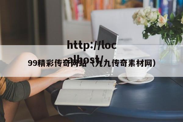 99精彩传奇网站(九九传奇素材网)