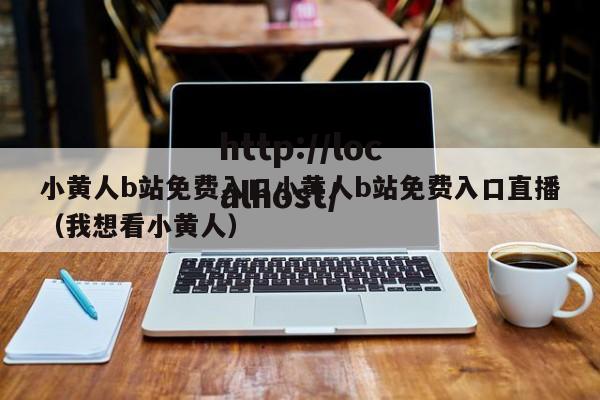 小黄人b站免费入口小黄人b站免费入口直播(我想看小黄人)